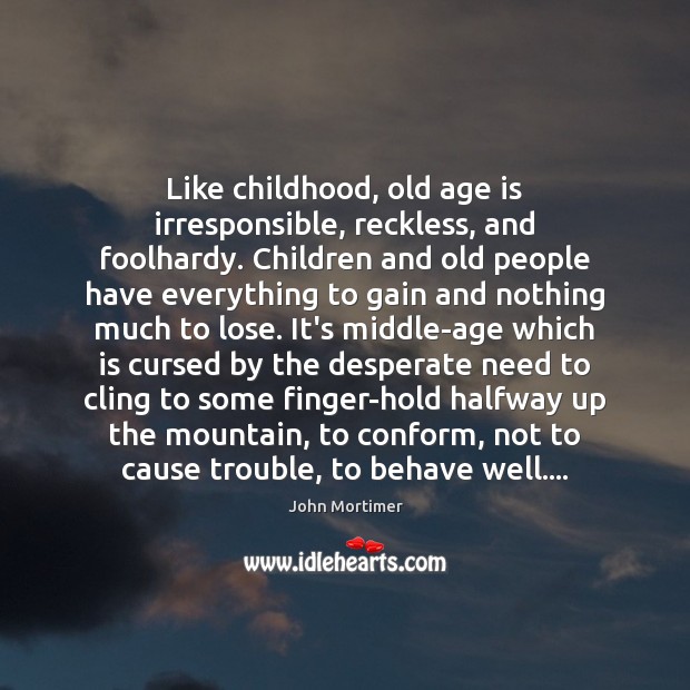 Like childhood, old age is irresponsible, reckless, and foolhardy. Children and old John Mortimer Picture Quote