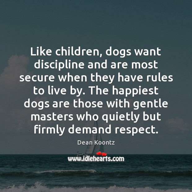 Like children, dogs want discipline and are most secure when they have Dean Koontz Picture Quote