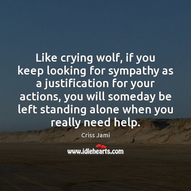 Like crying wolf, if you keep looking for sympathy as a justification 