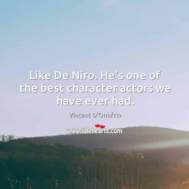 Like de niro. He’s one of the best character actors we have ever had. Vincent D’Onofrio Picture Quote