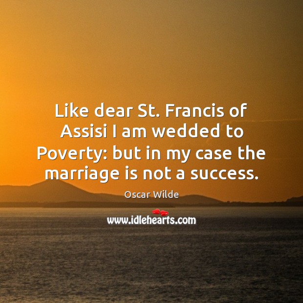Like dear St. Francis of Assisi I am wedded to Poverty: but Oscar Wilde Picture Quote