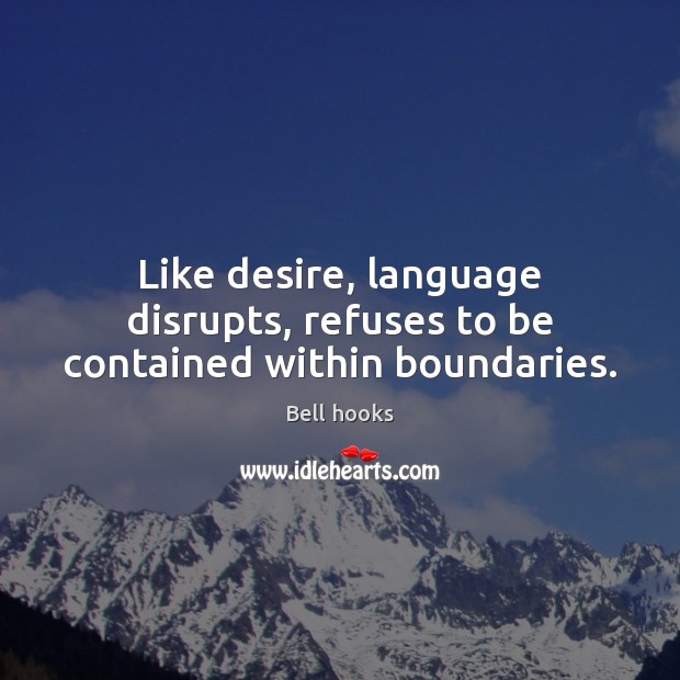 Like desire, language disrupts, refuses to be contained within boundaries. Bell hooks Picture Quote