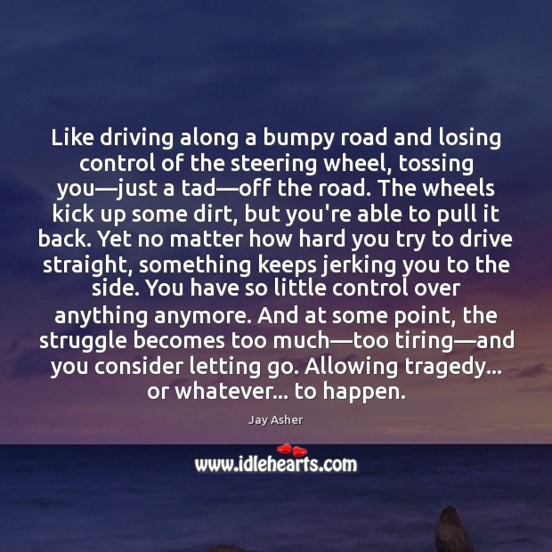 Like driving along a bumpy road and losing control of the steering Letting Go Quotes Image