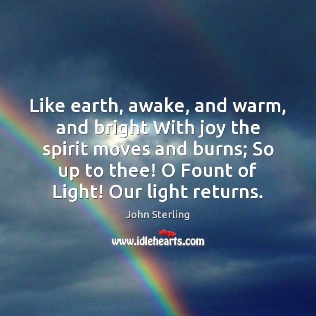 Like earth, awake, and warm, and bright With joy the spirit moves Image