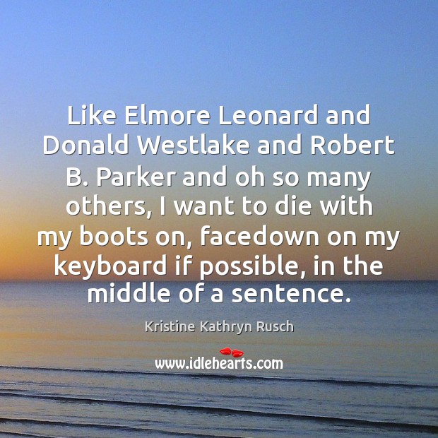 Like Elmore Leonard and Donald Westlake and Robert B. Parker and oh Kristine Kathryn Rusch Picture Quote