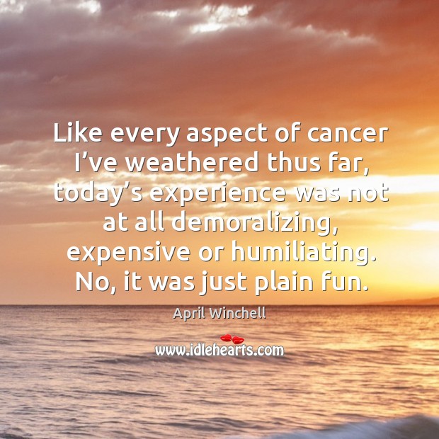 Like every aspect of cancer I’ve weathered thus far, today’s experience was not April Winchell Picture Quote