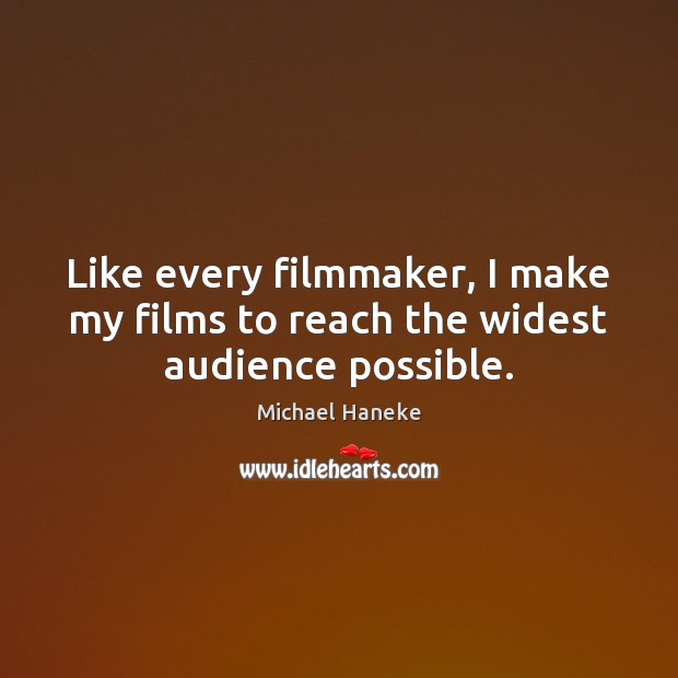 Like every filmmaker, I make my films to reach the widest audience possible. Michael Haneke Picture Quote