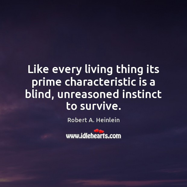 Like every living thing its prime characteristic is a blind, unreasoned instinct Image