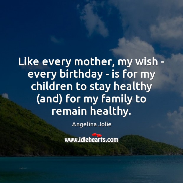 Like every mother, my wish – every birthday – is for my Angelina Jolie Picture Quote