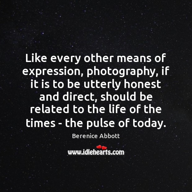 Like every other means of expression, photography, if it is to be Berenice Abbott Picture Quote