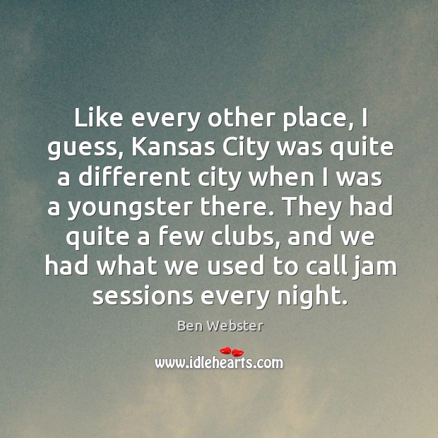 Like every other place, I guess, kansas city was quite a different city when I was a youngster there. Image