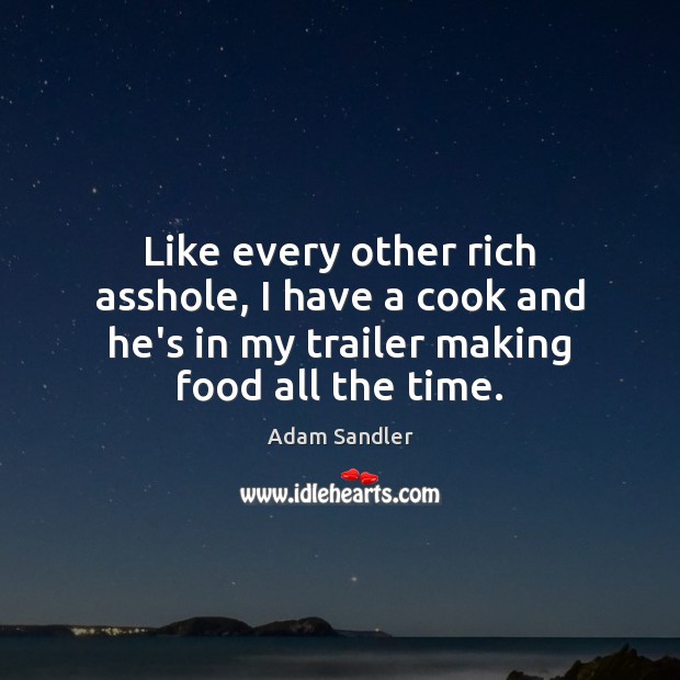 Like every other rich asshole, I have a cook and he’s in Adam Sandler Picture Quote