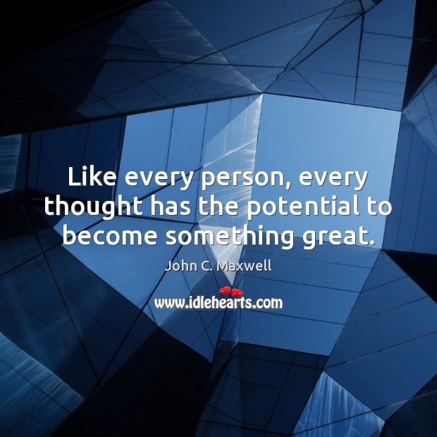 Like every person, every thought has the potential to become something great. Image