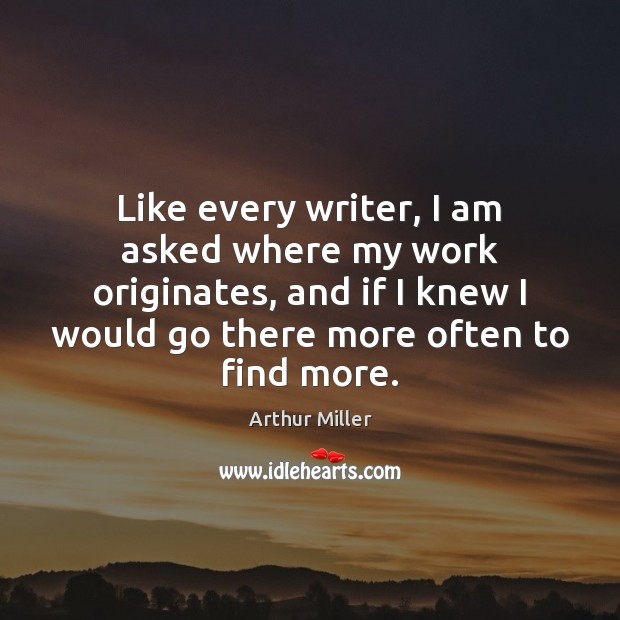 Like every writer, I am asked where my work originates, and if Arthur Miller Picture Quote