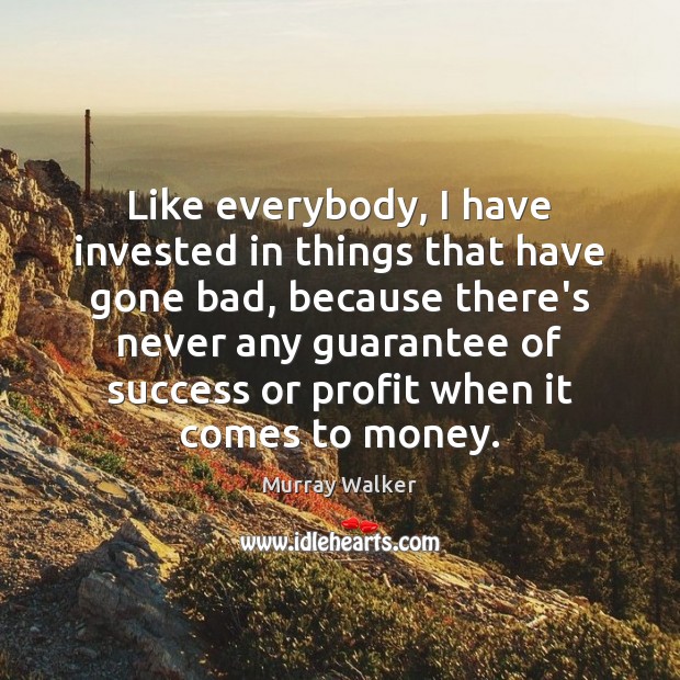 Like everybody, I have invested in things that have gone bad, because Murray Walker Picture Quote