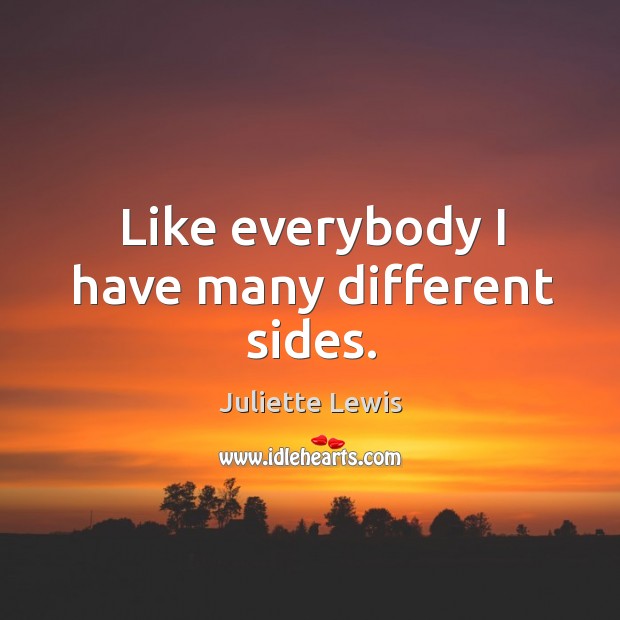 Like everybody I have many different sides. Juliette Lewis Picture Quote