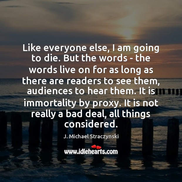 Like everyone else, I am going to die. But the words – J. Michael Straczynski Picture Quote