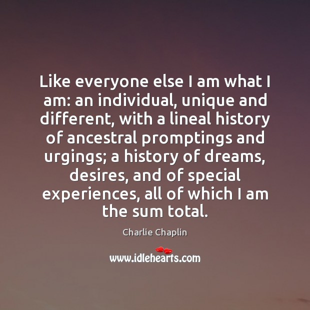 Like everyone else I am what I am: an individual, unique and Image