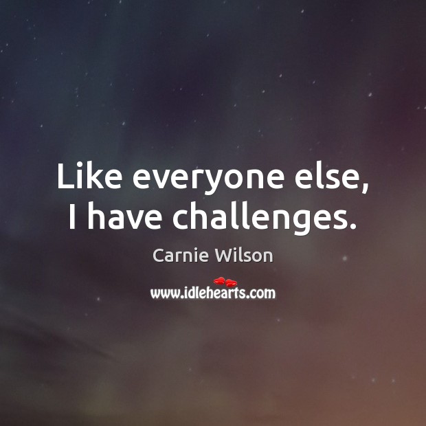 Like everyone else, I have challenges. Carnie Wilson Picture Quote