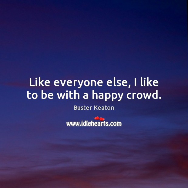 Like everyone else, I like to be with a happy crowd. Image