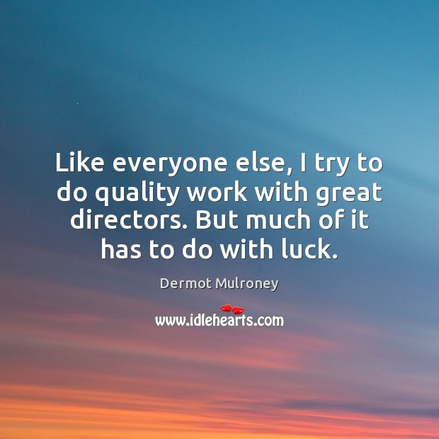 Like everyone else, I try to do quality work with great directors. Dermot Mulroney Picture Quote