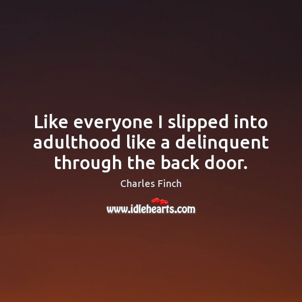 Like everyone I slipped into adulthood like a delinquent through the back door. Charles Finch Picture Quote