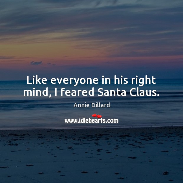 Like everyone in his right mind, I feared Santa Claus. Annie Dillard Picture Quote
