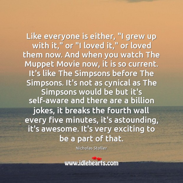 Like everyone is either, “I grew up with it,” or “I loved Nicholas Stoller Picture Quote
