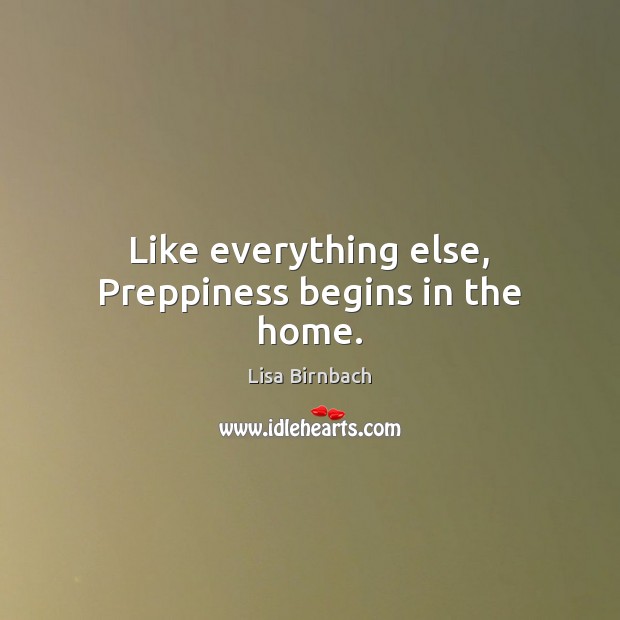 Like everything else, Preppiness begins in the home. Lisa Birnbach Picture Quote