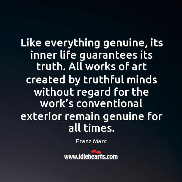 Like everything genuine, its inner life guarantees its truth. Franz Marc Picture Quote