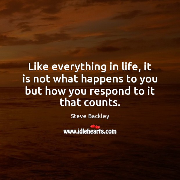Like everything in life, it is not what happens to you but Steve Backley Picture Quote