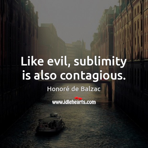 Like evil, sublimity is also contagious. Honoré de Balzac Picture Quote