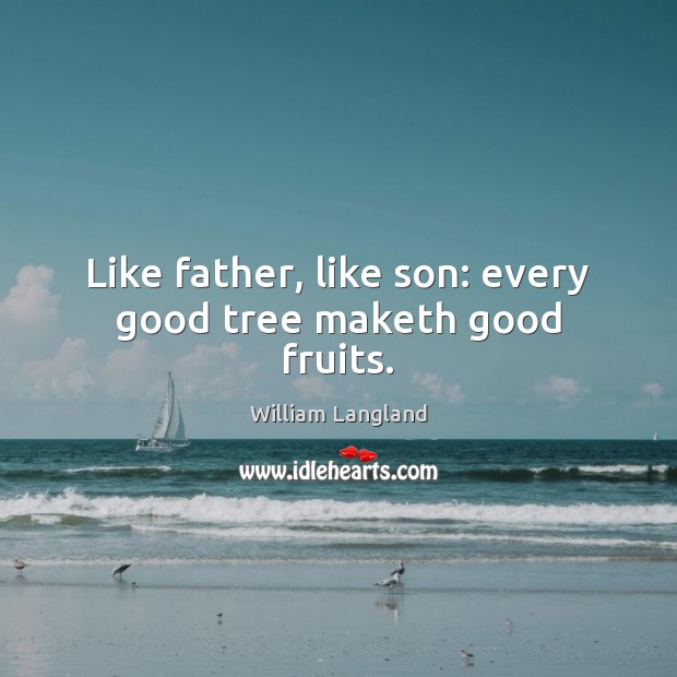 Like father, like son: every good tree maketh good fruits. William Langland Picture Quote