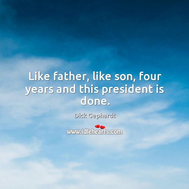 Like father, like son, four years and this president is done. Image