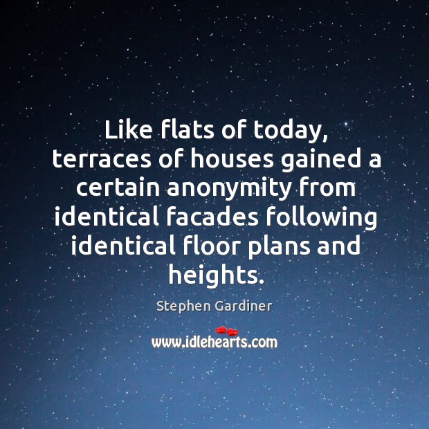 Like flats of today, terraces of houses gained a certain anonymity Stephen Gardiner Picture Quote
