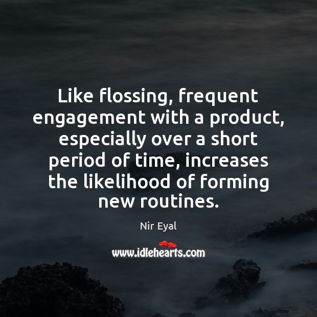 Like flossing, frequent engagement with a product, especially over a short period Nir Eyal Picture Quote