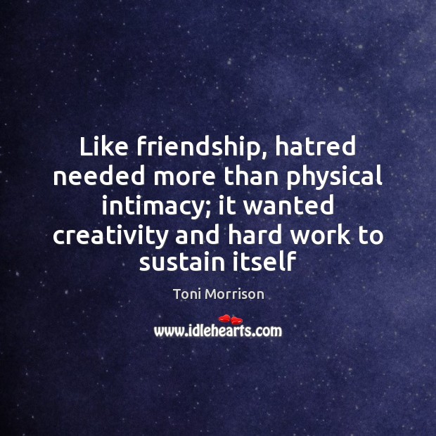 Like friendship, hatred needed more than physical intimacy; it wanted creativity and Toni Morrison Picture Quote