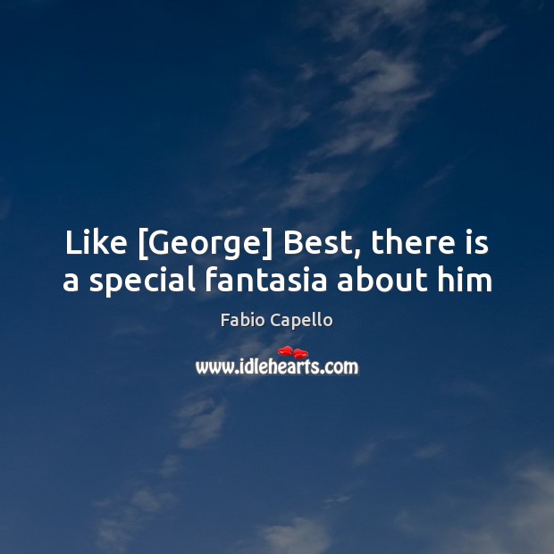 Like [George] Best, there is a special fantasia about him Fabio Capello Picture Quote