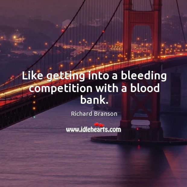 Like getting into a bleeding competition with a blood bank. Richard Branson Picture Quote