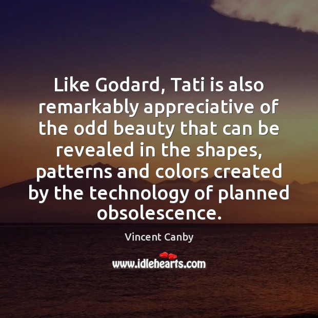 Like Godard, Tati is also remarkably appreciative of the odd beauty that Vincent Canby Picture Quote