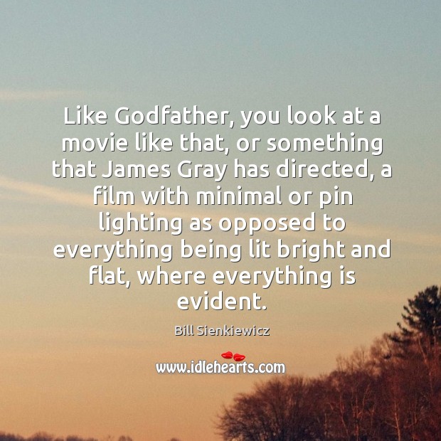 Like Godfather, you look at a movie like that, or something that james gray has directed Bill Sienkiewicz Picture Quote