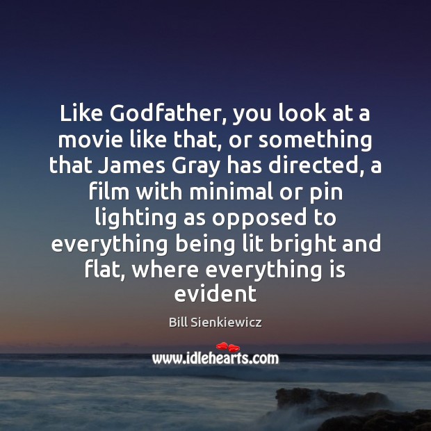 Like Godfather, you look at a movie like that, or something that Bill Sienkiewicz Picture Quote