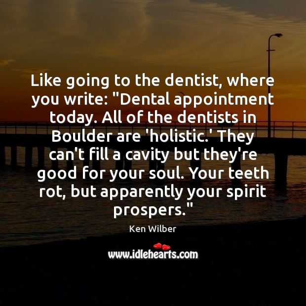 Like going to the dentist, where you write: “Dental appointment today. All Ken Wilber Picture Quote