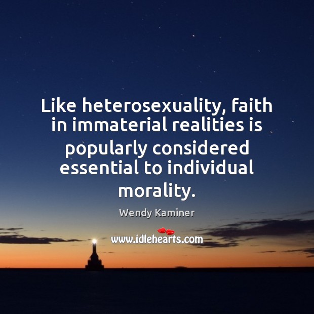 Like heterosexuality, faith in immaterial realities is popularly considered essential to individual Wendy Kaminer Picture Quote