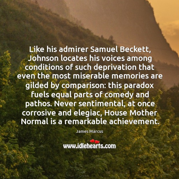 Like his admirer Samuel Beckett, Johnson locates his voices among conditions of 