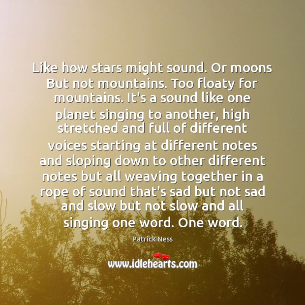 Like how stars might sound. Or moons But not mountains. Too floaty 