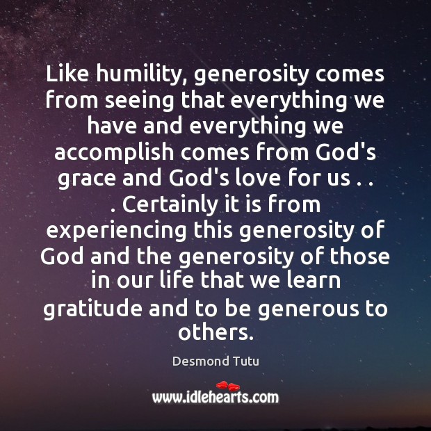 Like humility, generosity comes from seeing that everything we have and everything Desmond Tutu Picture Quote