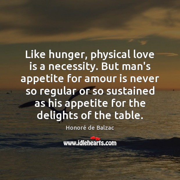 Like hunger, physical love is a necessity. But man’s appetite for amour Love Is Quotes Image