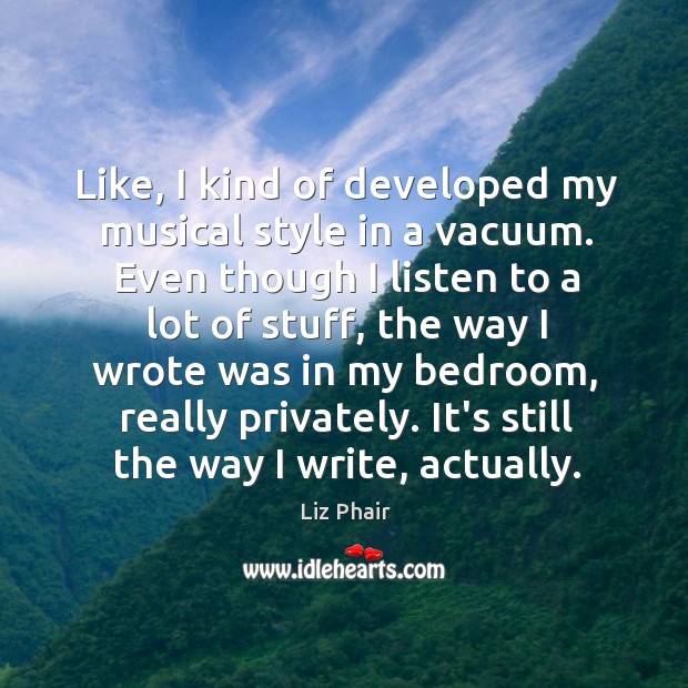 Like, I kind of developed my musical style in a vacuum. Even Liz Phair Picture Quote