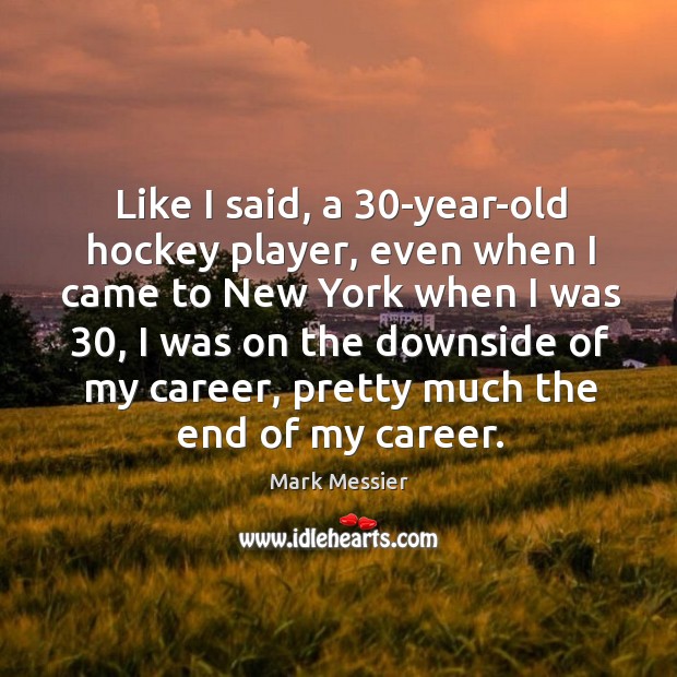 Like I said, a 30-year-old hockey player, even when I came to Mark Messier Picture Quote